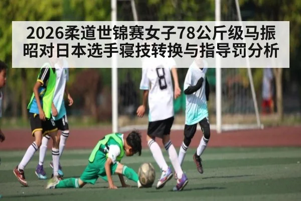 2026柔道世锦赛女子78公斤级马振昭对日本选手寝技转换与指导罚分析