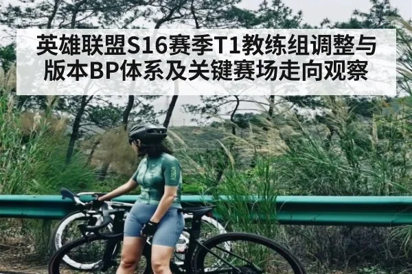 英雄联盟S16赛季T1教练组调整与版本BP体系及关键赛场走向观察